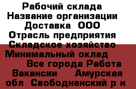 Рабочий склада › Название организации ­ Доставка, ООО › Отрасль предприятия ­ Складское хозяйство › Минимальный оклад ­ 15 000 - Все города Работа » Вакансии   . Амурская обл.,Свободненский р-н